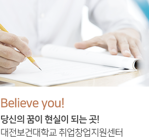 Believe you! 당신의 꿈이 현실이 되는 곳! 대전보건대학교 취업창업지원센터